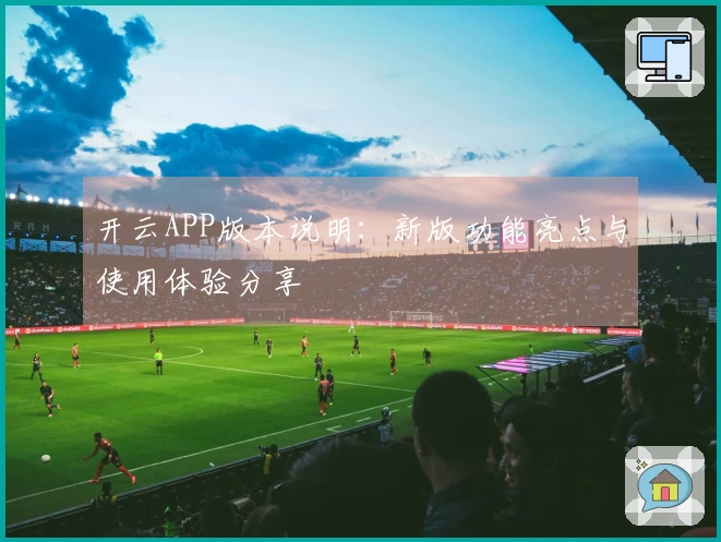 开云APP版本说明：新版功能亮点与使用体验分享
