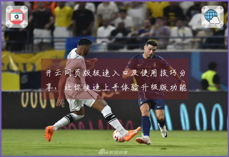 开云网页版极速入口及使用技巧分享，让你快速上手体验升级版功能亮点