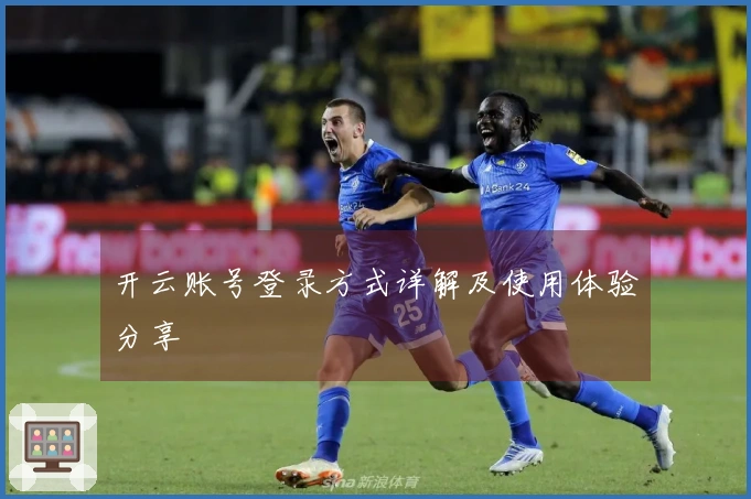 开云账号登录方式详解及使用体验分享