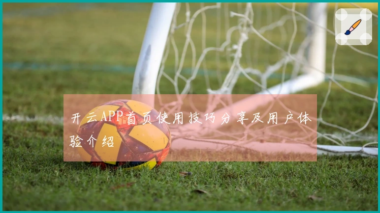 开云APP首页使用技巧分享及用户体验介绍