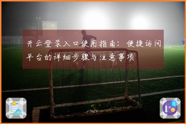 开云登录入口使用指南：便捷访问平台的详细步骤与注意事项