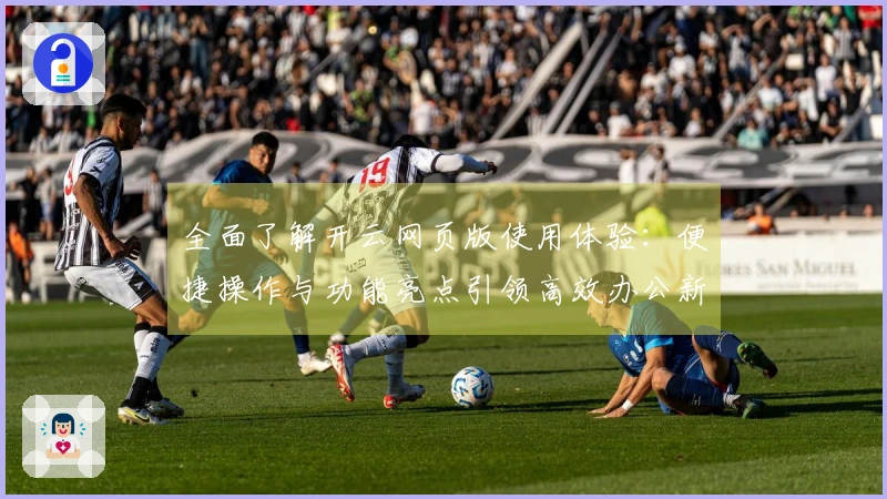 全面了解开云网页版使用体验：便捷操作与功能亮点引领高效办公新模式