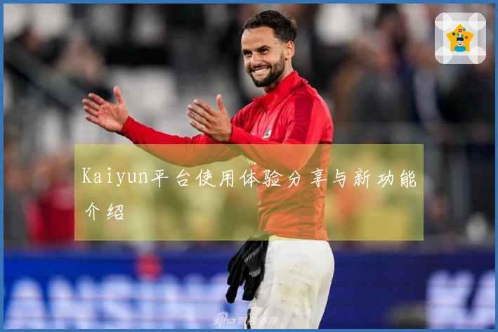 Kaiyun平台使用体验分享与新功能介绍