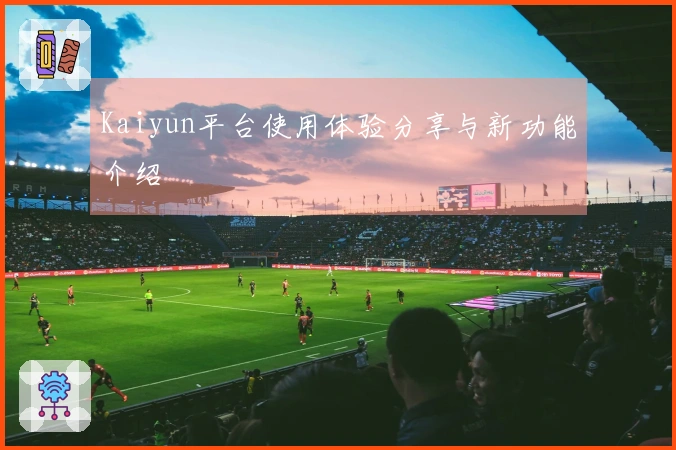 Kaiyun平台使用体验分享与新功能介绍