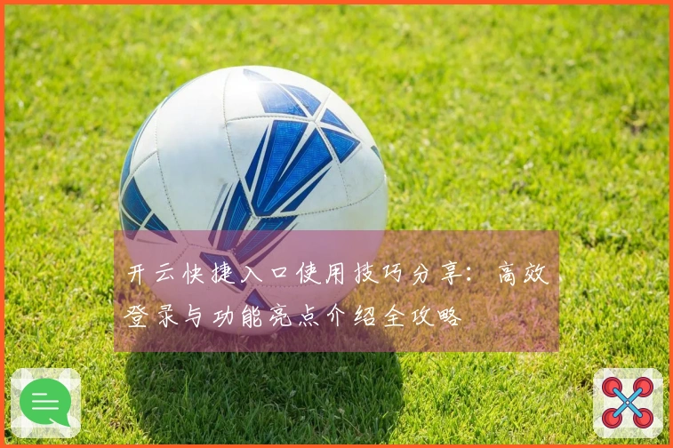 开云快捷入口使用技巧分享:高效登录与功能亮点介绍全攻略