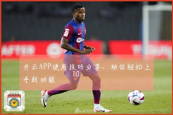 开云APP使用技巧分享，助你轻松上手新功能