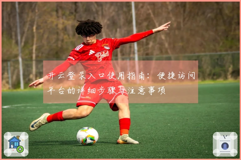 开云登录入口使用指南:便捷访问平台的详细步骤与注意事项