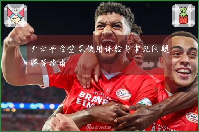 开云平台登录使用体验与常见问题解答指南