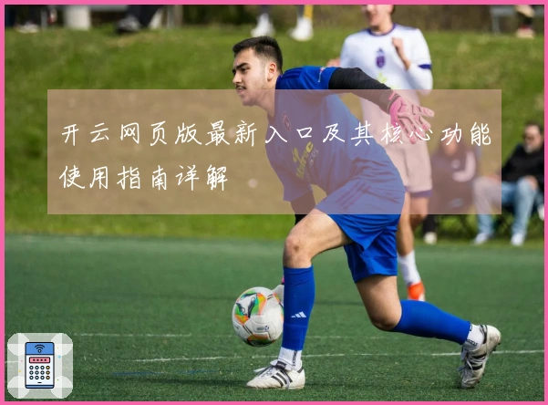 开云网页版最新入口及其核心功能使用指南详解
