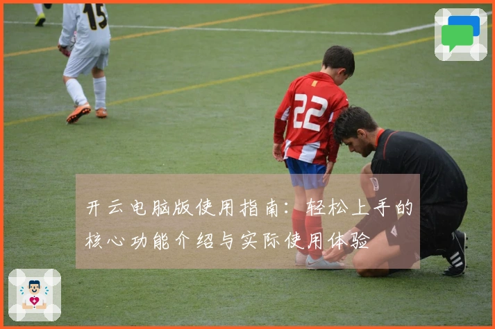 开云电脑版使用指南：轻松上手的核心功能介绍与实际使用体验