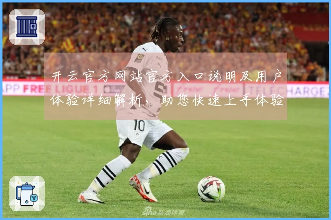 开云官方网站官方入口说明及用户体验详细解析，助您快速上手体验高效服务