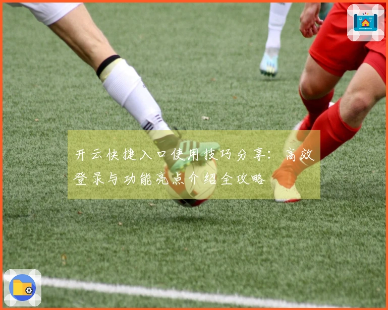 开云快捷入口使用技巧分享：高效登录与功能亮点介绍全攻略