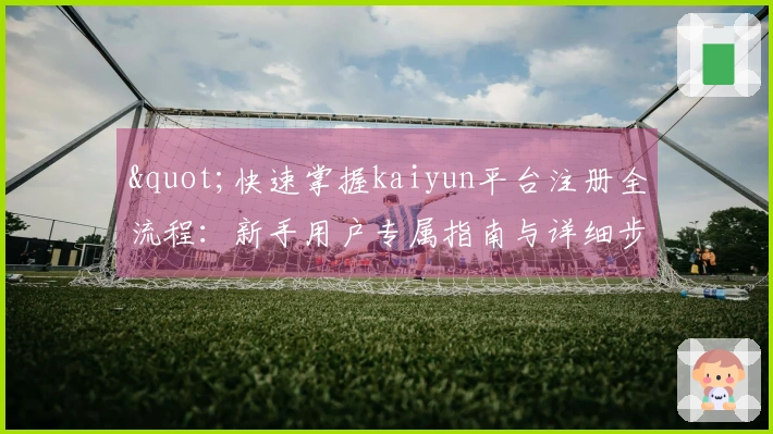 "快速掌握kaiyun平台注册全流程:新手用户专属指南与详细步骤"