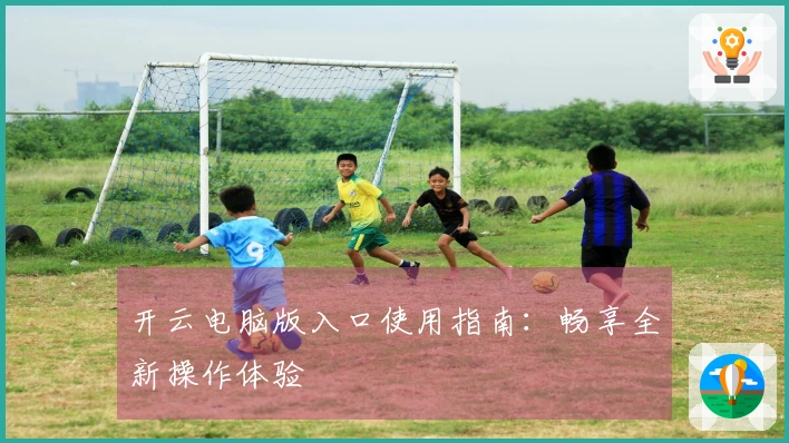 开云电脑版入口使用指南：畅享全新操作体验