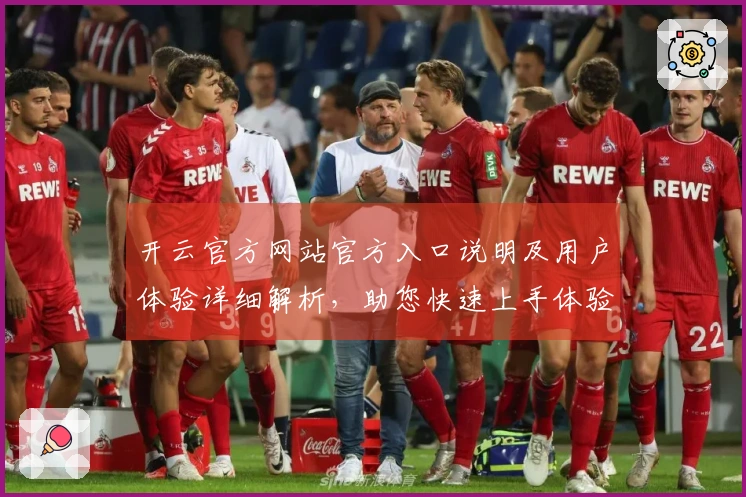 开云官方网站官方入口说明及用户体验详细解析，助您快速上手体验高效服务