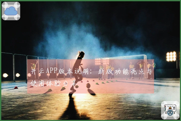 开云APP版本说明：新版功能亮点与使用体验分享