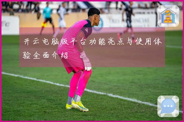 开云电脑版平台功能亮点与使用体验全面介绍