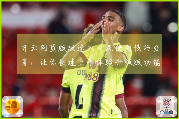开云网页版极速入口及使用技巧分享，让你快速上手体验升级版功能亮点
