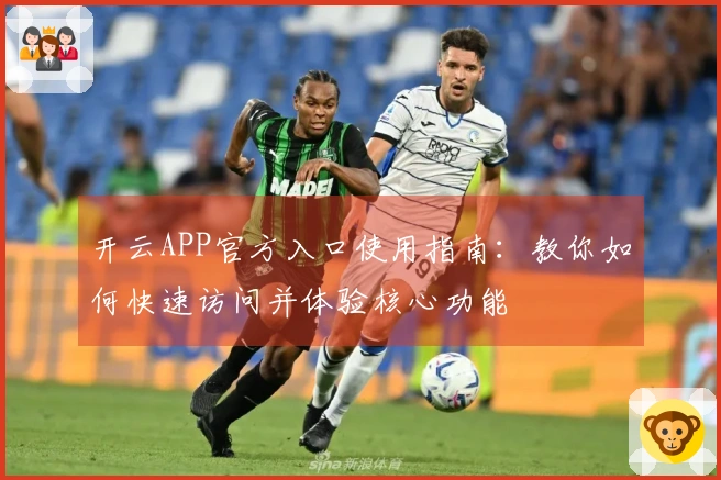 开云APP官方入口使用指南：教你如何快速访问并体验核心功能