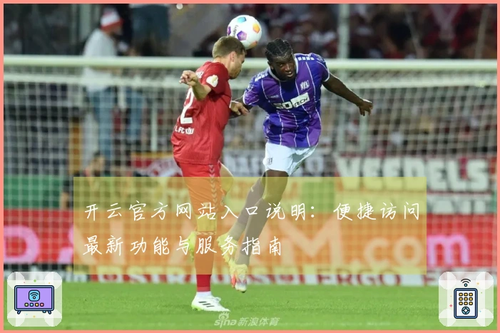开云官方网站入口说明：便捷访问最新功能与服务指南