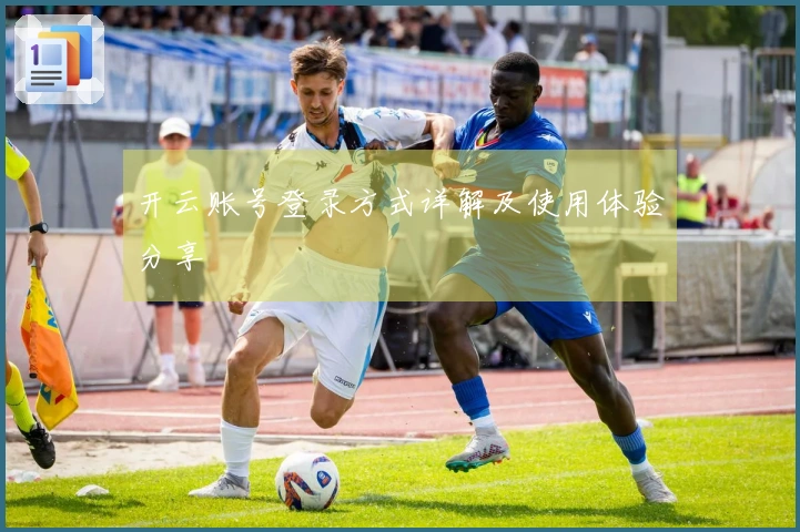 开云账号登录方式详解及使用体验分享