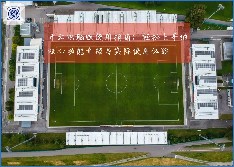 开云电脑版使用指南：轻松上手的核心功能介绍与实际使用体验